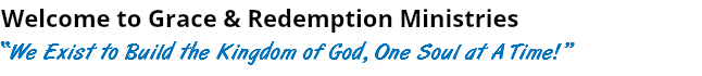 Welcome to Grace & Redemption Ministries “We Exist to Build the Kingdom of God, One Soul at A Time!”