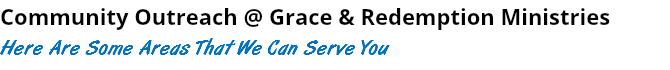 Community Outreach @ Grace & Redemption Ministries Here Are Some Areas That We Can Serve You